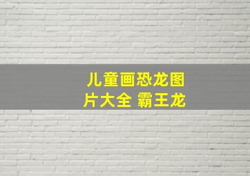 儿童画恐龙图片大全 霸王龙